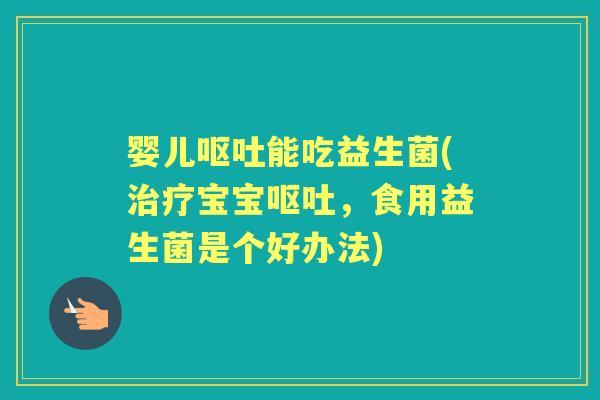 婴儿能吃益生菌(宝宝，食用益生菌是个好办法)
