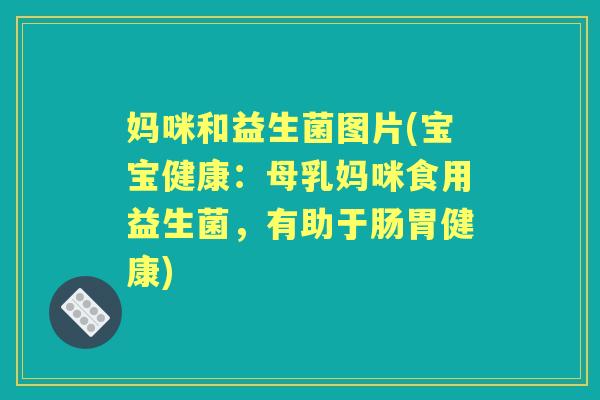 妈咪和益生菌图片(宝宝健康:母乳妈咪食用益生菌,有助于肠胃健康) 妈咪和益生菌图片(宝宝健康:母乳妈咪食用益生菌,有助于肠胃健康)