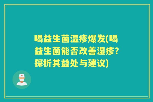 喝益生菌爆发(喝益生菌能否改善?探析其益处与建议) 喝益生菌爆发(喝益生菌能否改善?探析其益处与建议)