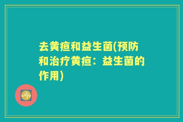 去黄疸和益生菌(和黄疸：益生菌的作用)