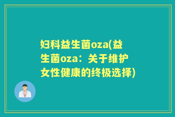 益生菌oza(益生菌oza:关于维护女性健康的终极选择) 益生菌oza(益生菌oza:关于维护女性健康的终极选择)