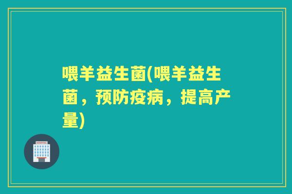 喂羊益生菌(喂羊益生菌，疫，提高产量)