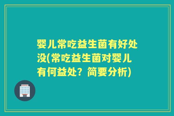 婴儿常吃益生菌有好处没(常吃益生菌对婴儿有何益处?简要分析) 婴儿常吃益生菌有好处没(常吃益生菌对婴儿有何益处?简要分析)