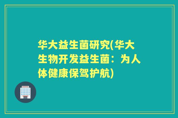 华大益生菌研究(华大生物开发益生菌：为人体健康保驾护航)