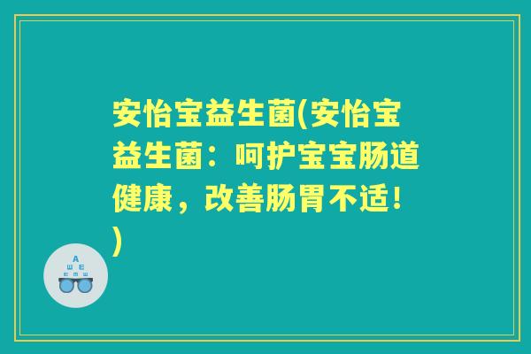 安怡宝益生菌(安怡宝益生菌:呵护宝宝肠道健康,改善肠胃不适!) 安怡宝益生菌(安怡宝益生菌:呵护宝宝肠道健康,改善肠胃不适!)
