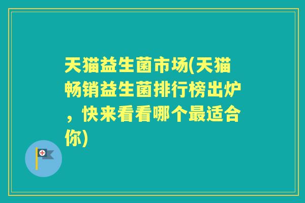 天猫益生菌市场(天猫畅销益生菌排行榜出炉,快来看看哪个适合你) 天猫益生菌市场(天猫畅销益生菌排行榜出炉,快来看看哪个适合你)