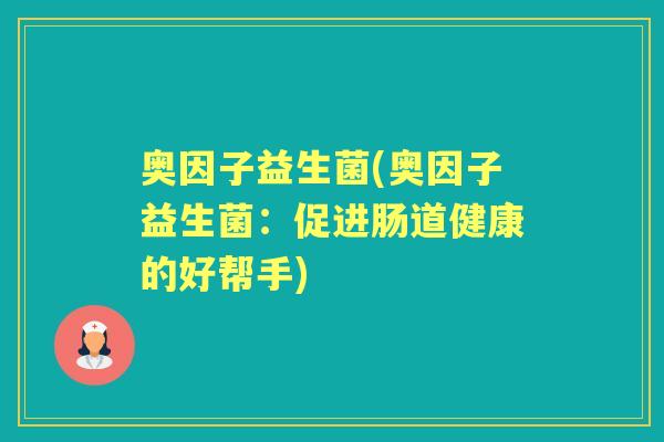 奥因子益生菌(奥因子益生菌:促进肠道健康的好帮手) 奥因子益生菌(奥因子益生菌:促进肠道健康的好帮手)