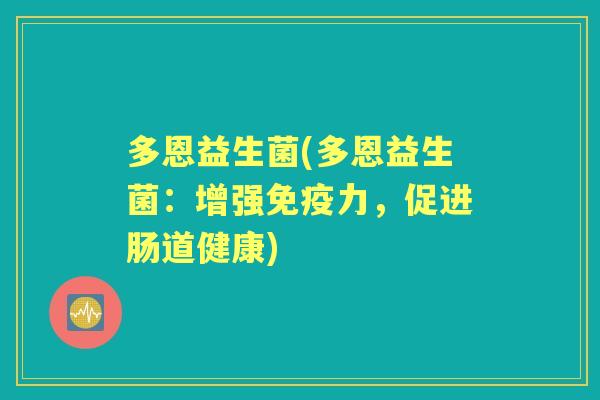 多恩益生菌(多恩益生菌:增强力,促进肠道健康) 多恩益生菌(多恩益生菌:增强力,促进肠道健康)