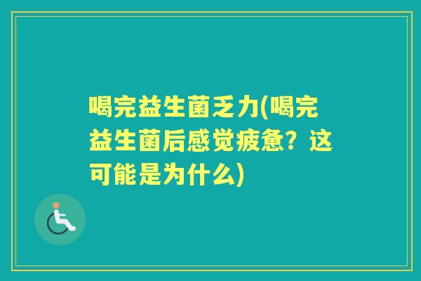 喝完益生菌乏力(喝完益生菌后感觉疲惫？这可能是为什么)