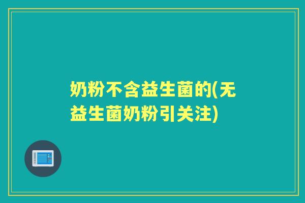 奶粉不含益生菌的(无益生菌奶粉引关注)