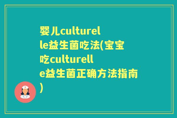 婴儿culturelle益生菌吃法(宝宝吃culturelle益生菌正确方法指南) 婴儿culturelle益生菌吃法(宝宝吃culturelle益生菌正确方法指南)