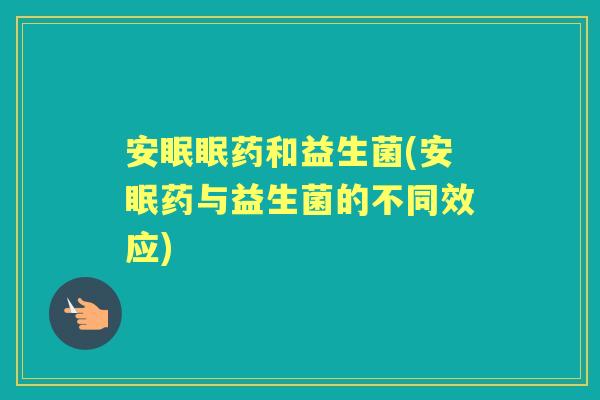 安眠眠药和益生菌(安眠药与益生菌的不同效应) 安眠眠药和益生菌(安眠药与益生菌的不同效应)