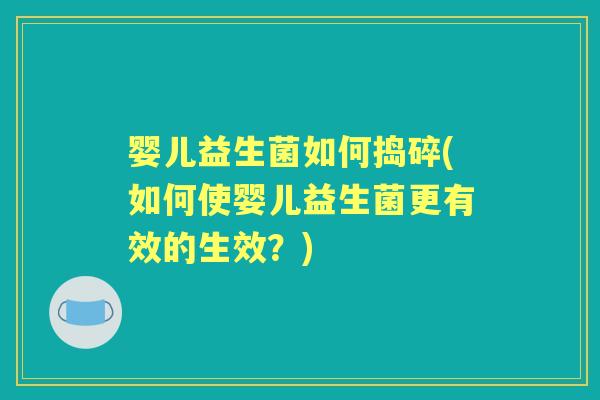 婴儿益生菌如何捣碎(如何使婴儿益生菌更有效的生效？)