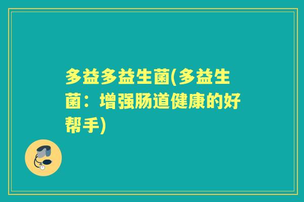 多益多益生菌(多益生菌：增强肠道健康的好帮手)