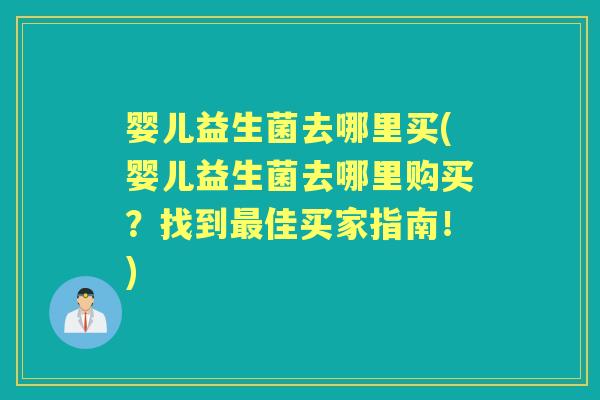 婴儿益生菌去哪里买(婴儿益生菌去哪里购买？找到佳买家指南！)