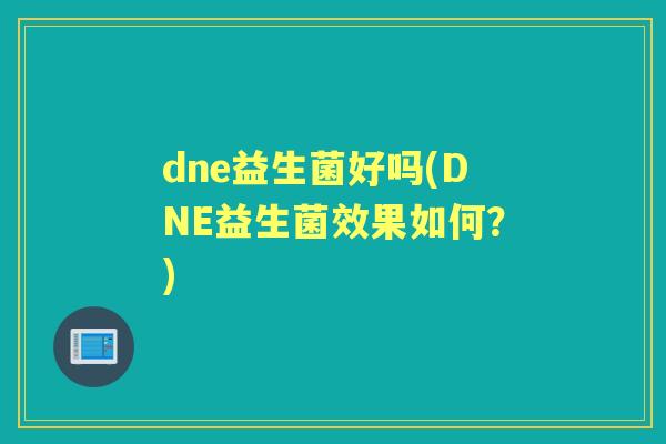 dne益生菌好吗(DNE益生菌效果如何?) dne益生菌好吗(DNE益生菌效果如何?)