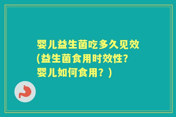婴儿益生菌吃多久见效(益生菌食用时效性?婴儿如何食用?) 婴儿益生菌吃多久见效(益生菌食用时效性?婴儿如何食用?)