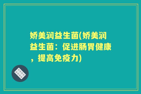 娇美润益生菌(娇美润益生菌:促进肠胃健康,提高力) 娇美润益生菌(娇美润益生菌:促进肠胃健康,提高力)