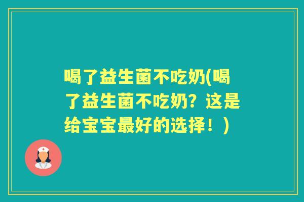 喝了益生菌不吃奶(喝了益生菌不吃奶?这是给宝宝好的选择!) 喝了益生菌不吃奶(喝了益生菌不吃奶?这是给宝宝好的选择!)