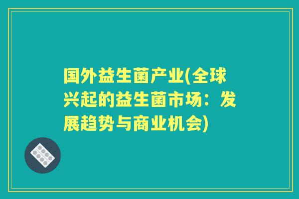 国外益生菌产业(全球兴起的益生菌市场：发展趋势与商业机会)