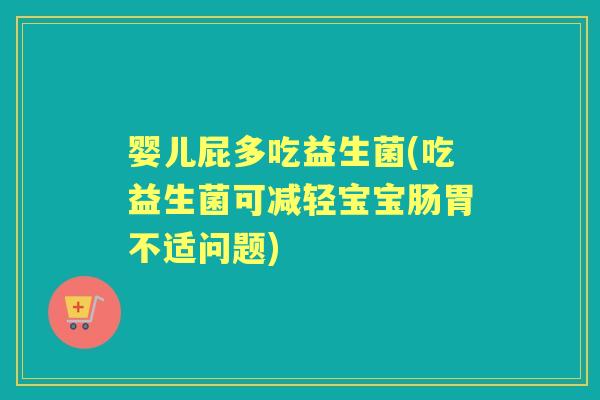 婴儿屁多吃益生菌(吃益生菌可减轻宝宝肠胃不适问题) 婴儿屁多吃益生菌(吃益生菌可减轻宝宝肠胃不适问题)