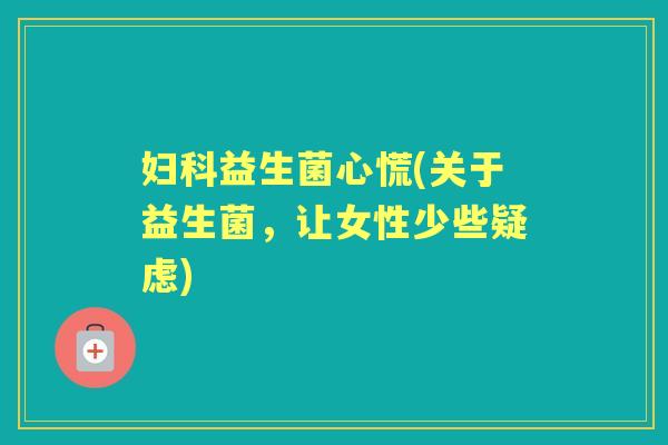 益生菌心慌(关于益生菌，让女性少些疑虑)