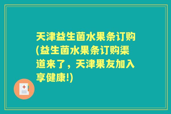 天津益生菌水果条订购(益生菌水果条订购渠道来了,天津果友加入享健康!) 天津益生菌水果条订购(益生菌水果条订购渠道来了,天津果友加入享健康!)