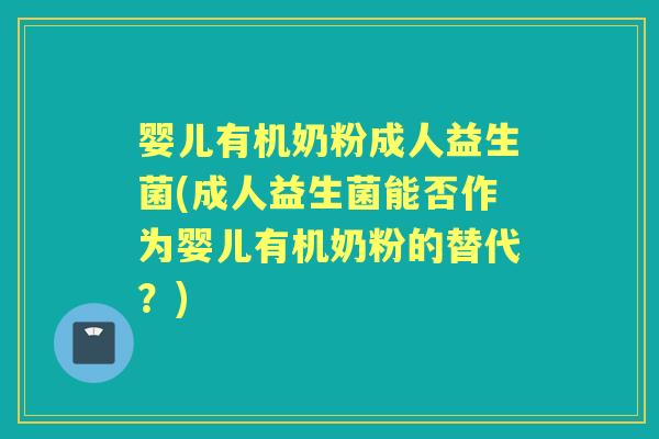 婴儿有机奶粉成人益生菌(成人益生菌能否作为婴儿有机奶粉的替代?) 婴儿有机奶粉成人益生菌(成人益生菌能否作为婴儿有机奶粉的替代?)