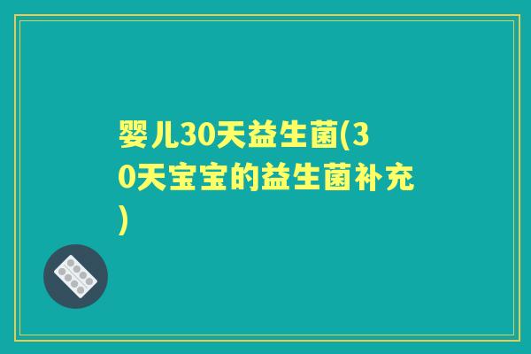 婴儿30天益生菌(30天宝宝的益生菌补充)
