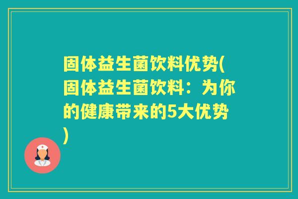 固体益生菌饮料优势(固体益生菌饮料：为你的健康带来的5大优势)
