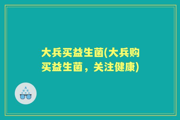 大兵买益生菌(大兵购买益生菌，关注健康)