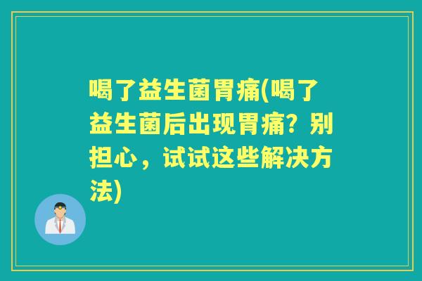 喝了益生菌胃痛(喝了益生菌后出现胃痛？别担心，试试这些解决方法)