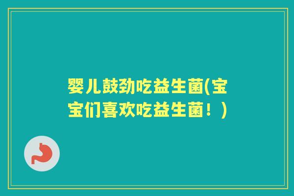 婴儿鼓劲吃益生菌(宝宝们喜欢吃益生菌！)