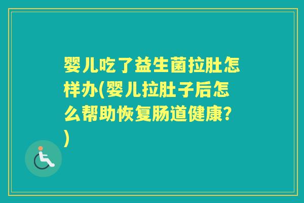 婴儿吃了益生菌拉肚怎样办(婴儿拉肚子后怎么帮助恢复肠道健康?) 婴儿吃了益生菌拉肚怎样办(婴儿拉肚子后怎么帮助恢复肠道健康?)
