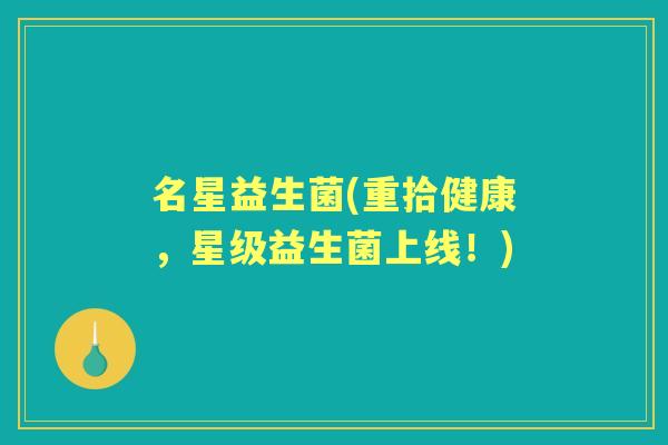 名星益生菌(重拾健康,星级益生菌上线!) 名星益生菌(重拾健康,星级益生菌上线!)
