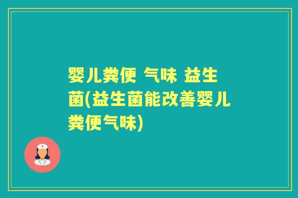 婴儿粪便 气味 益生菌(益生菌能改善婴儿粪便气味) 婴儿粪便 气味 益生菌(益生菌能改善婴儿粪便气味)