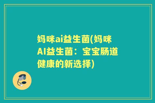 妈咪ai益生菌(妈咪AI益生菌:宝宝肠道健康的新选择) 妈咪ai益生菌(妈咪AI益生菌:宝宝肠道健康的新选择)