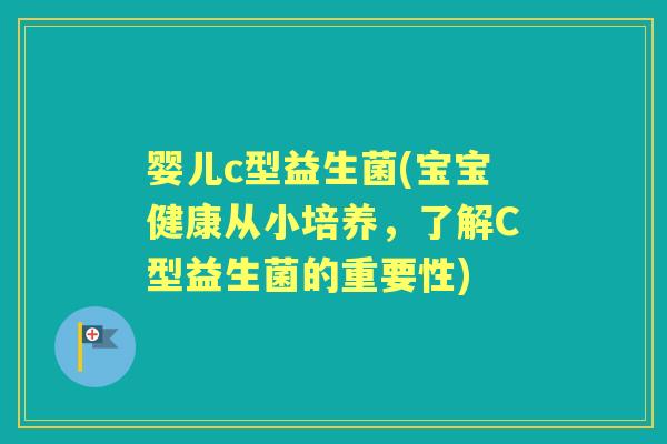 婴儿c型益生菌(宝宝健康从小培养，了解C型益生菌的重要性)