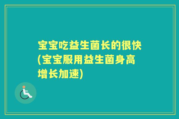 宝宝吃益生菌长的很快(宝宝服用益生菌身高增长加速) 宝宝吃益生菌长的很快(宝宝服用益生菌身高增长加速)
