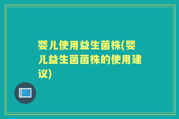 婴儿使用益生菌株(婴儿益生菌菌株的使用建议) 婴儿使用益生菌株(婴儿益生菌菌株的使用建议)