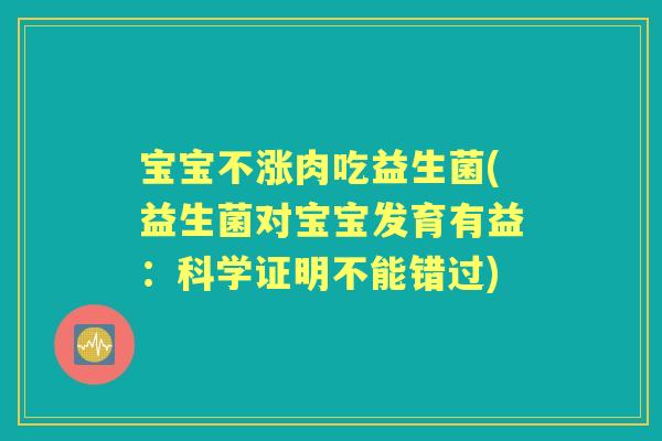 宝宝不涨肉吃益生菌(益生菌对宝宝发育有益:科学证明不能错过) 宝宝不涨肉吃益生菌(益生菌对宝宝发育有益:科学证明不能错过)