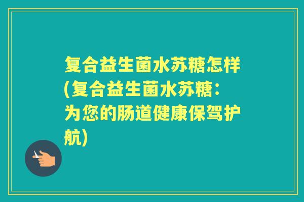 复合益生菌水苏糖怎样(复合益生菌水苏糖：为您的肠道健康保驾护航)