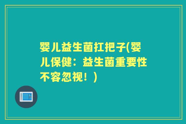婴儿益生菌扛把子(婴儿保健:益生菌重要性不容忽视!) 婴儿益生菌扛把子(婴儿保健:益生菌重要性不容忽视!)