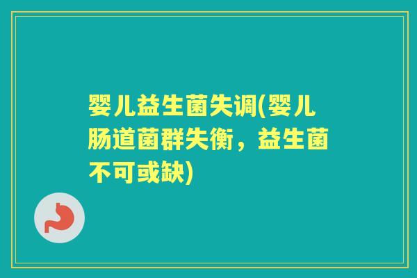 婴儿益生菌失调(婴儿肠道菌群失衡,益生菌不可或缺) 婴儿益生菌失调(婴儿肠道菌群失衡,益生菌不可或缺)
