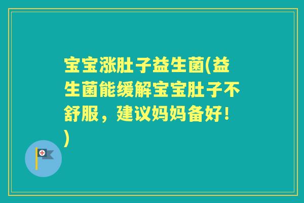 宝宝涨肚子益生菌(益生菌能缓解宝宝肚子不舒服，建议妈妈备好！)