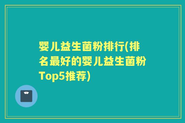 婴儿益生菌粉排行(排名好的婴儿益生菌粉Top5推荐) 婴儿益生菌粉排行(排名好的婴儿益生菌粉Top5推荐)