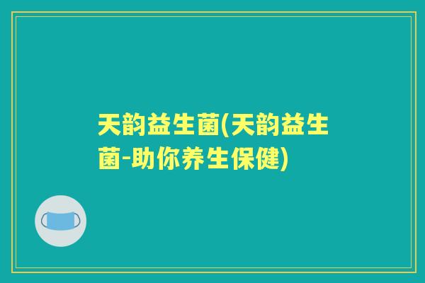 天韵益生菌(天韵益生菌-助你养生保健) 天韵益生菌(天韵益生菌-助你养生保健)