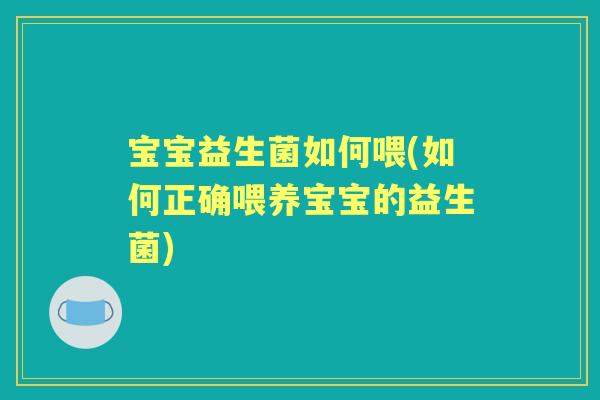 宝宝益生菌如何喂(如何正确喂养宝宝的益生菌) 宝宝益生菌如何喂(如何正确喂养宝宝的益生菌)