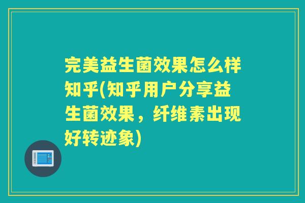 完美益生菌效果怎么样知乎(知乎用户分享益生菌效果,纤维素出现好转迹象) 完美益生菌效果怎么样知乎(知乎用户分享益生菌效果,纤维素出现好转迹象)