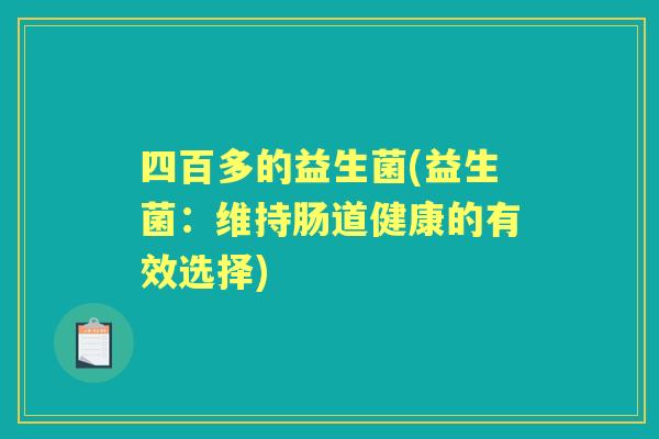 四百多的益生菌(益生菌:维持肠道健康的有效选择) 四百多的益生菌(益生菌:维持肠道健康的有效选择)